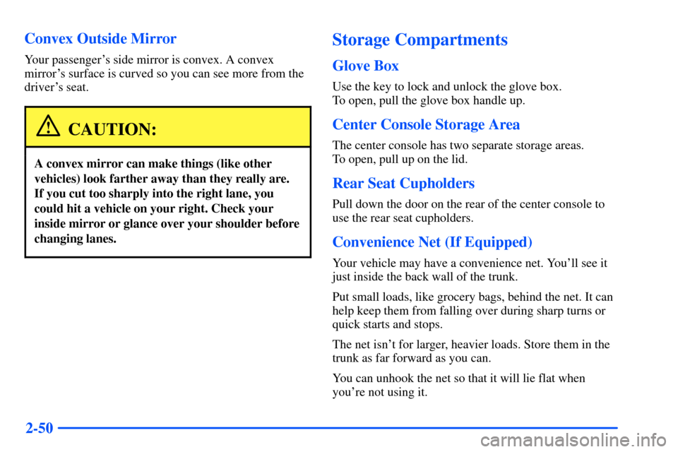 Oldsmobile Alero 2001 Owners Manuals 2-50 Convex Outside Mirror
Your passengers side mirror is convex. A convex
mirrors surface is curved so you can see more from the
drivers seat.
CAUTION:
A convex mirror can make things (like other
Oldsmobile Alero 2001 Owners Manuals 2-50 Convex Outside Mirror
Your passengers side mirror is convex. A convex
mirrors surface is curved so you can see more from the
drivers seat.
CAUTION:
A convex mirror can make things (like other