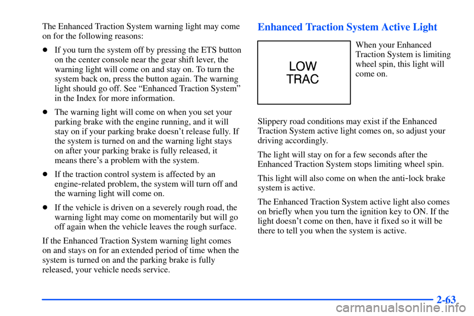 Oldsmobile Alero 2001 Owners Manuals 2-63
The Enhanced Traction System warning light may come
on for the following reasons:
If you turn the system off by pressing the ETS button
on the center console near the gear shift lever, the
warni Oldsmobile Alero 2001 Owners Manuals 2-63
The Enhanced Traction System warning light may come
on for the following reasons:
If you turn the system off by pressing the ETS button
on the center console near the gear shift lever, the
warni