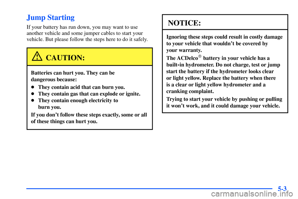 Oldsmobile Alero 2001  Owners Manuals 5-3
Jump Starting
If your battery has run down, you may want to use
another vehicle and some jumper cables to start your
vehicle. But please follow the steps here to do it safely.
CAUTION:
Batteries c