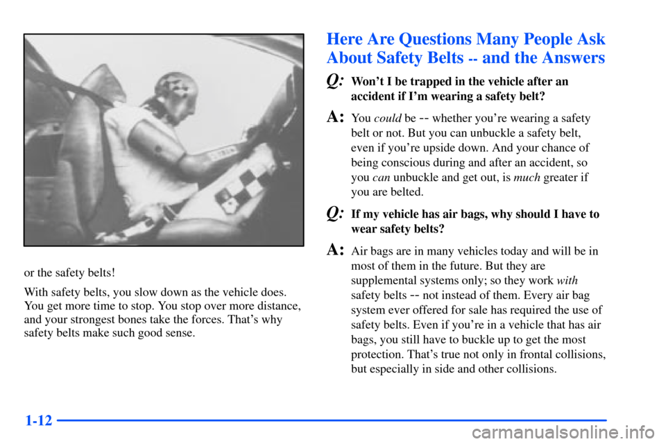 Oldsmobile Alero 2001 Owners Manuals 1-12
or the safety belts!
With safety belts, you slow down as the vehicle does.
You get more time to stop. You stop over more distance,
and your strongest bones take the forces. Thats why
safety belt Oldsmobile Alero 2001 Owners Manuals 1-12
or the safety belts!
With safety belts, you slow down as the vehicle does.
You get more time to stop. You stop over more distance,
and your strongest bones take the forces. Thats why
safety belt