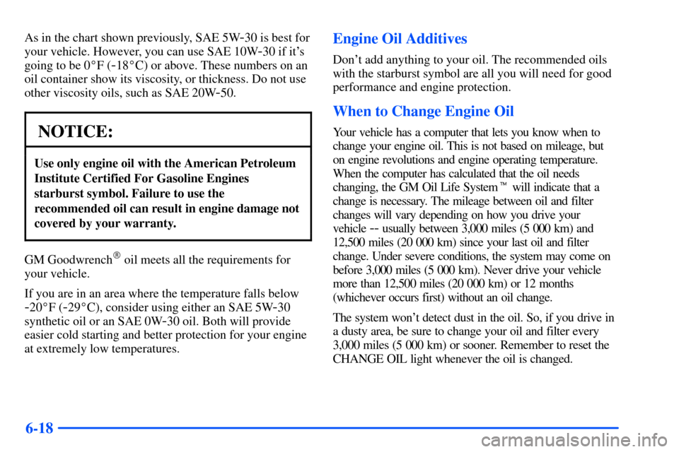 Oldsmobile Alero 2001 Owners Manuals 6-18
As in the chart shown previously, SAE 5W-30 is best for
your vehicle. However, you can use SAE 10W
-30 if its
going to be 0F (
-18C) or above. These numbers on an
oil container show its viscos Oldsmobile Alero 2001 Owners Manuals 6-18
As in the chart shown previously, SAE 5W-30 is best for
your vehicle. However, you can use SAE 10W
-30 if its
going to be 0F (
-18C) or above. These numbers on an
oil container show its viscos