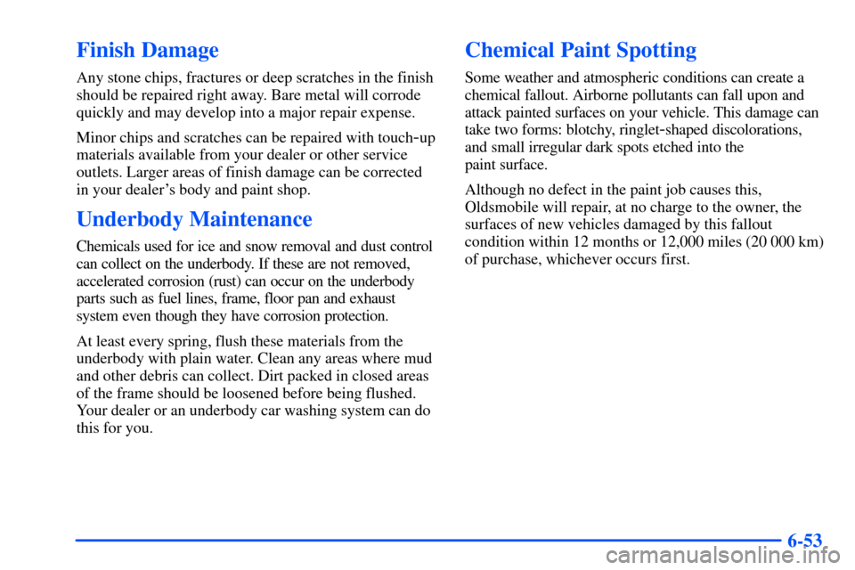 Oldsmobile Alero 2001  Owners Manuals 6-53
Finish Damage
Any stone chips, fractures or deep scratches in the finish
should be repaired right away. Bare metal will corrode
quickly and may develop into a major repair expense.
Minor chips an