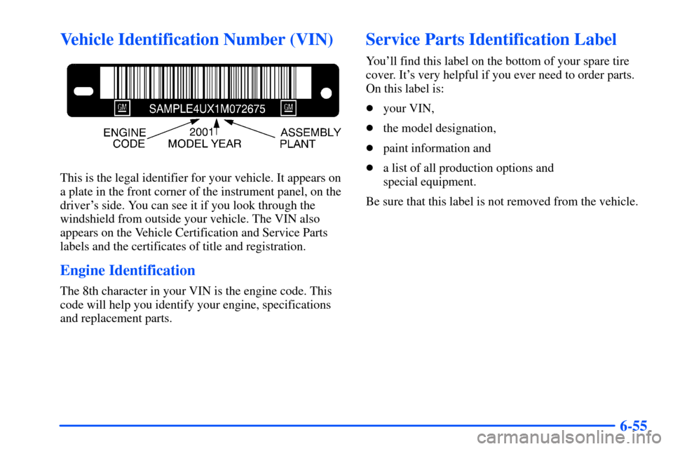 Oldsmobile Alero 2001  Owners Manuals 6-55
Vehicle Identification Number (VIN)
This is the legal identifier for your vehicle. It appears on
a plate in the front corner of the instrument panel, on the
drivers side. You can see it if you l