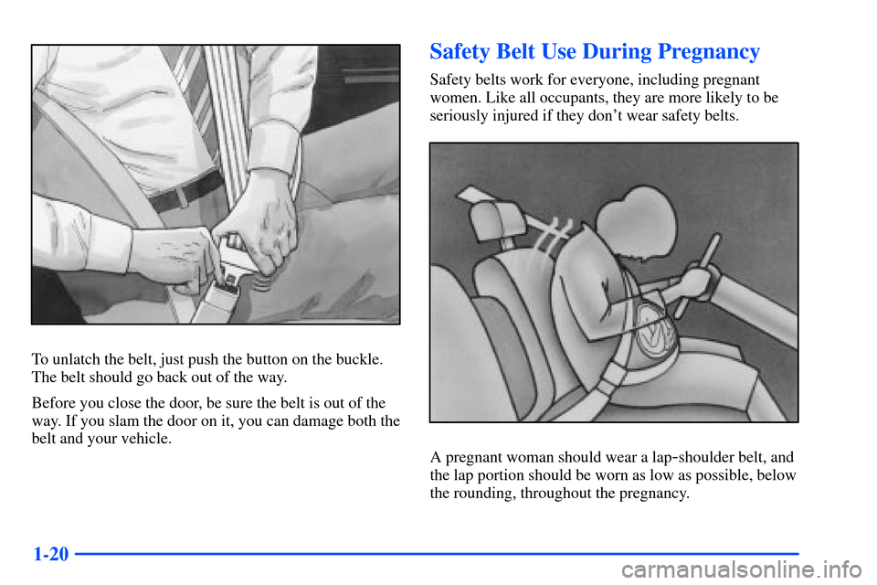 Oldsmobile Alero 2001  Owners Manuals 1-20
To unlatch the belt, just push the button on the buckle.
The belt should go back out of the way.
Before you close the door, be sure the belt is out of the
way. If you slam the door on it, you can