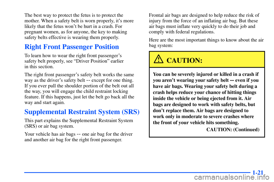 Oldsmobile Alero 2001 Owners Manuals 1-21
The best way to protect the fetus is to protect the
mother. When a safety belt is worn properly, its more
likely that the fetus wont be hurt in a crash. For
pregnant women, as for anyone, the k Oldsmobile Alero 2001 Owners Manuals 1-21
The best way to protect the fetus is to protect the
mother. When a safety belt is worn properly, its more
likely that the fetus wont be hurt in a crash. For
pregnant women, as for anyone, the k