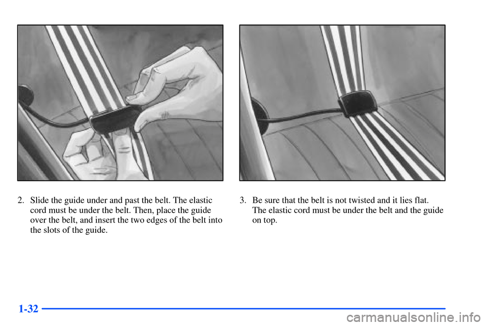 Oldsmobile Alero 2001  Owners Manuals 1-32
2. Slide the guide under and past the belt. The elastic
cord must be under the belt. Then, place the guide
over the belt, and insert the two edges of the belt into
the slots of the guide.3. Be su