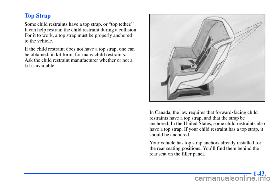 Oldsmobile Alero 2001  Owners Manuals 1-43 Top Strap
Some child restraints have a top strap, or ªtop tether.º 
It can help restrain the child restraint during a collision.
For it to work, a top strap must be properly anchored 
to the ve