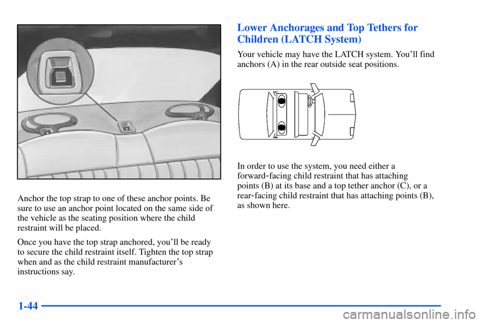 Oldsmobile Alero 2001  Owners Manuals 1-44
Anchor the top strap to one of these anchor points. Be
sure to use an anchor point located on the same side of
the vehicle as the seating position where the child
restraint will be placed.
Once y