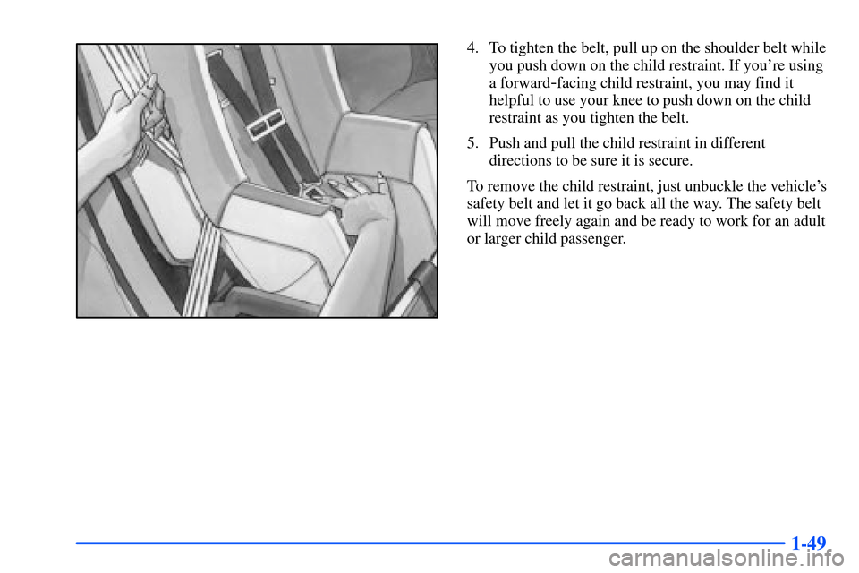 Oldsmobile Alero 2001  Owners Manuals 1-49
4. To tighten the belt, pull up on the shoulder belt while
you push down on the child restraint. If youre using
a forward
-facing child restraint, you may find it
helpful to use your knee to pus