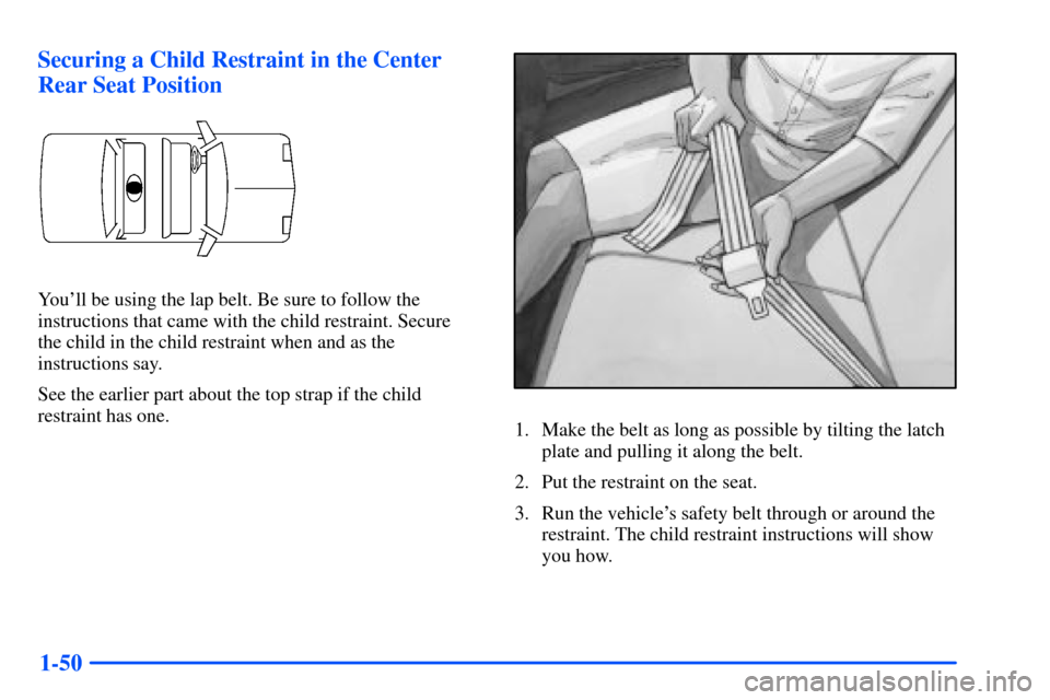Oldsmobile Alero 2001  Owners Manuals 1-50 Securing a Child Restraint in the Center
Rear Seat Position
Youll be using the lap belt. Be sure to follow the
instructions that came with the child restraint. Secure 
the child in the child res