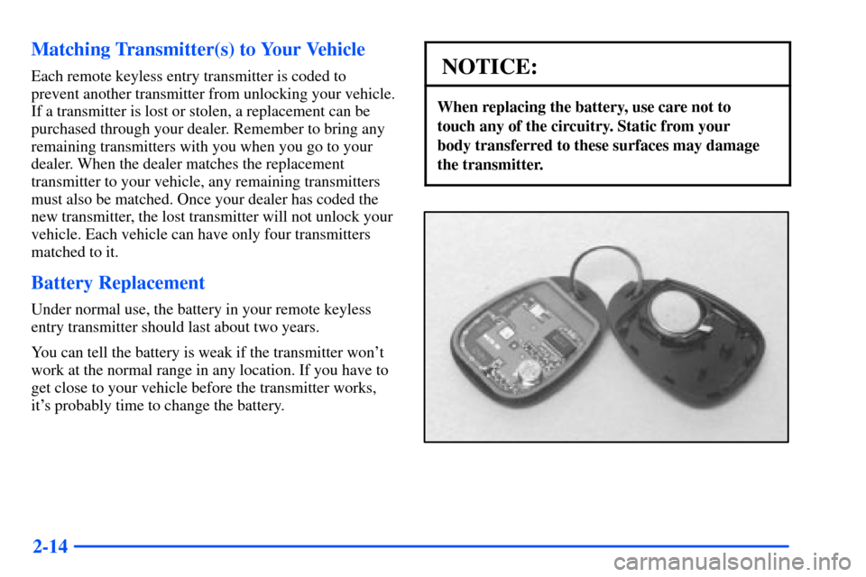 Oldsmobile Alero 2001 Owners Manuals 2-14 Matching Transmitter(s) to Your Vehicle
Each remote keyless entry transmitter is coded to
prevent another transmitter from unlocking your vehicle.
If a transmitter is lost or stolen, a replacemen Oldsmobile Alero 2001 Owners Manuals 2-14 Matching Transmitter(s) to Your Vehicle
Each remote keyless entry transmitter is coded to
prevent another transmitter from unlocking your vehicle.
If a transmitter is lost or stolen, a replacemen