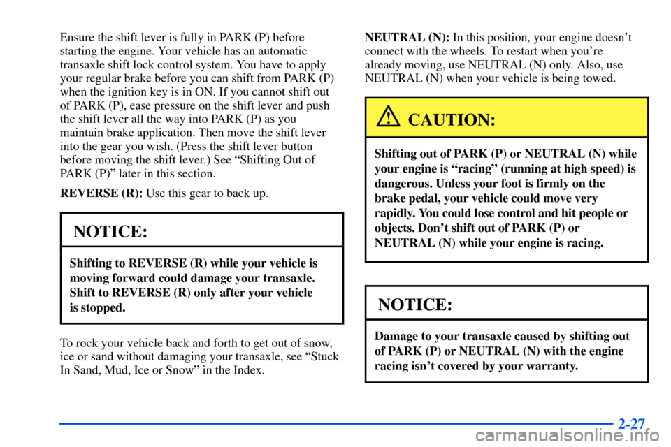 Oldsmobile Alero 2001  Owners Manuals 2-27
Ensure the shift lever is fully in PARK (P) before
starting the engine. Your vehicle has an automatic
transaxle shift lock control system. You have to apply
your regular brake before you can shif
