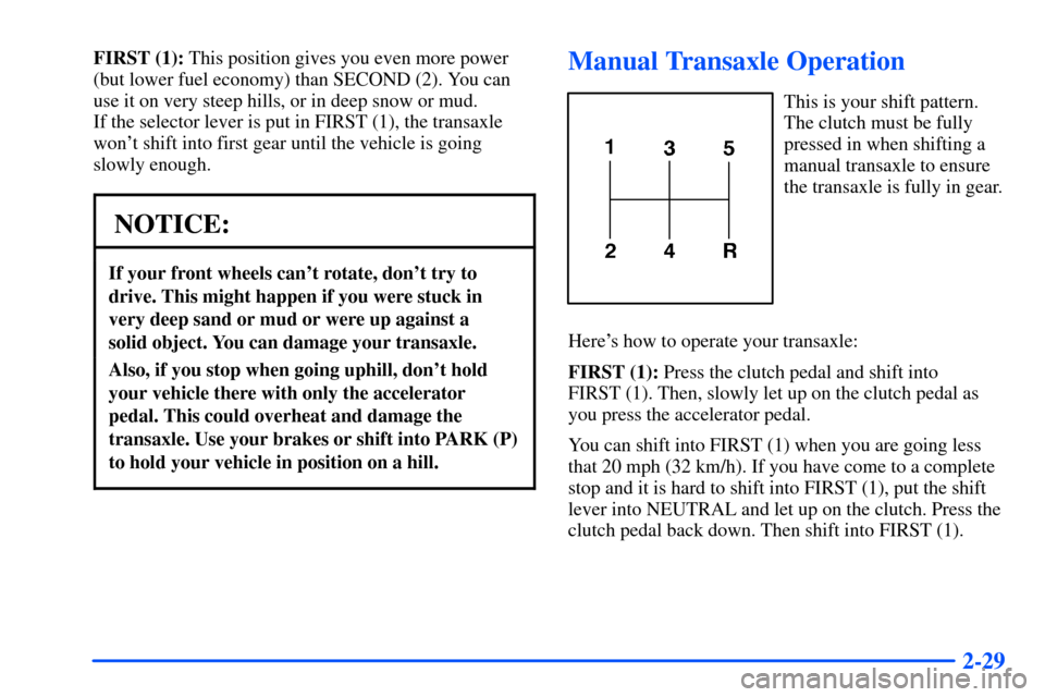 Oldsmobile Alero 2001  Owners Manuals 2-29
FIRST (1): This position gives you even more power
(but lower fuel economy) than SECOND (2). You can
use it on very steep hills, or in deep snow or mud. 
If the selector lever is put in FIRST (1)