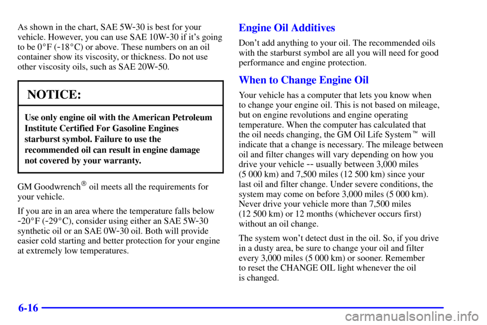 Oldsmobile Alero 2000 Owners Manuals 6-16
As shown in the chart, SAE 5W-30 is best for your
vehicle. However, you can use SAE 10W
-30 if its going
to be 0F (
-18C) or above. These numbers on an oil
container show its viscosity, or thi Oldsmobile Alero 2000 Owners Manuals 6-16
As shown in the chart, SAE 5W-30 is best for your
vehicle. However, you can use SAE 10W
-30 if its going
to be 0F (
-18C) or above. These numbers on an oil
container show its viscosity, or thi
