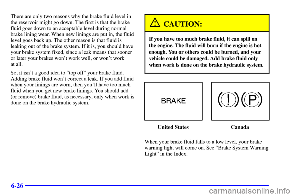 Oldsmobile Alero 2000  Owners Manuals 6-26
There are only two reasons why the brake fluid level in
the reservoir might go down. The first is that the brake
fluid goes down to an acceptable level during normal
brake lining wear. When new l
