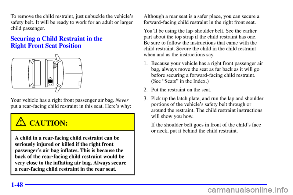 Oldsmobile Alero 2000  Owners Manuals 1-48
To remove the child restraint, just unbuckle the vehicles
safety belt. It will be ready to work for an adult or larger
child passenger.
Securing a Child Restraint in the 
Right Front Seat Positi