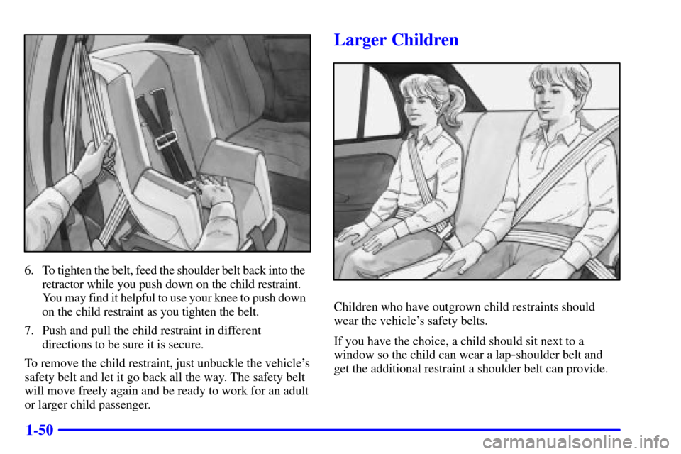 Oldsmobile Alero 2000  Owners Manuals 1-50
6. To tighten the belt, feed the shoulder belt back into the
retractor while you push down on the child restraint.
You may find it helpful to use your knee to push down  
on the child restraint a