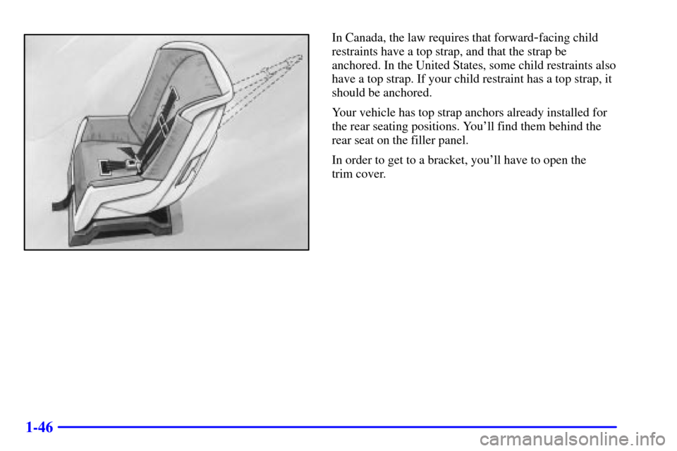 Oldsmobile Aurora 2001  Owners Manuals 1-46
In Canada, the law requires that forward-facing child
restraints have a top strap, and that the strap be
anchored. In the United States, some child restraints also
have a top strap. If your child