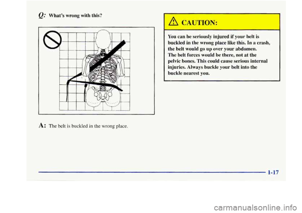 Oldsmobile Aurora 1998  Owners Manuals Q: What’s  wrong  with  this? 
A: The belt is buckled in the wrong place. 
You can  be  seriously  injured if your  belt  is 
buckled 
in the  wrong  place  like  this. In a crash, 
the  belt  would