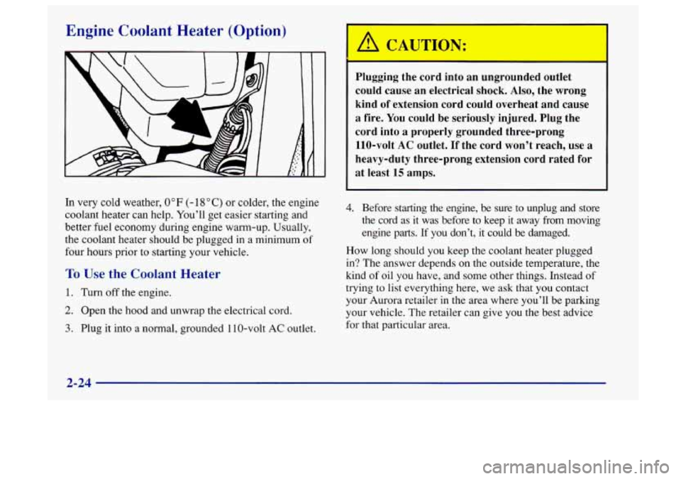 Oldsmobile Aurora 1997  Owners Manuals Engine Coolant Heater (Option) 
A r ~UTIO: : 
I- - 
Plugging  the  cord  into an  ungrounded  outlet 
could  cause  an electrical  shock.  Also, the  wrong 
kind  of extension  cord  could  overheat  