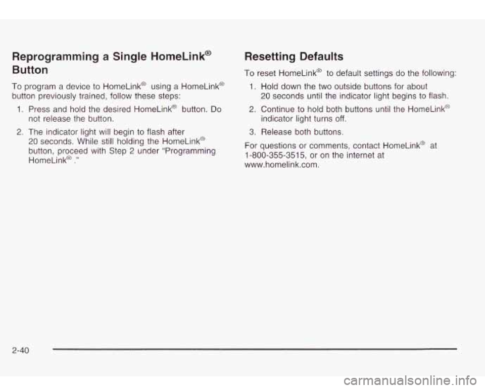 Oldsmobile Bravada 2003  Owners Manuals Reprogramming a Single  HomeLink@ 
Button 
To program  a device to HomeLink@  using a HomeLink@ 
button  previously trained,  follow these  steps: 
1. Press  and  hold the  desired  HomeLink@  button.
