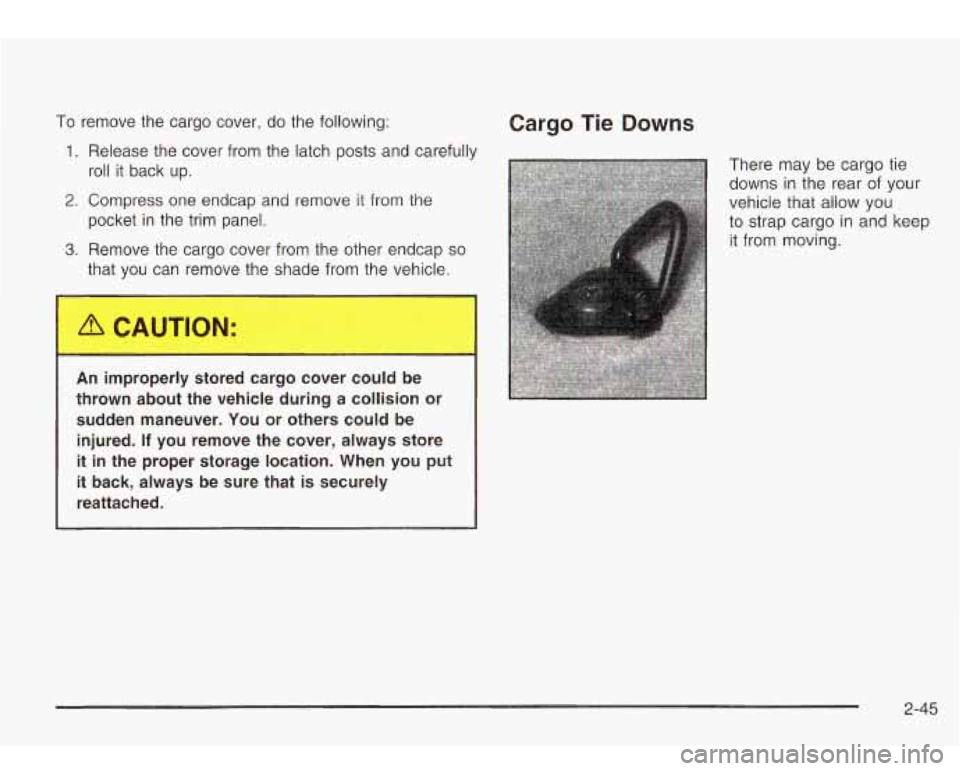 Oldsmobile Bravada 2003  Owners Manuals To remove  the cargo  cover, do the following: 
1. Release  the cover from the  latch posts and carefully 
roll it  back  up. 
2. Compress  one  endcap  and  remove it from the 
pocket  in the trim pa