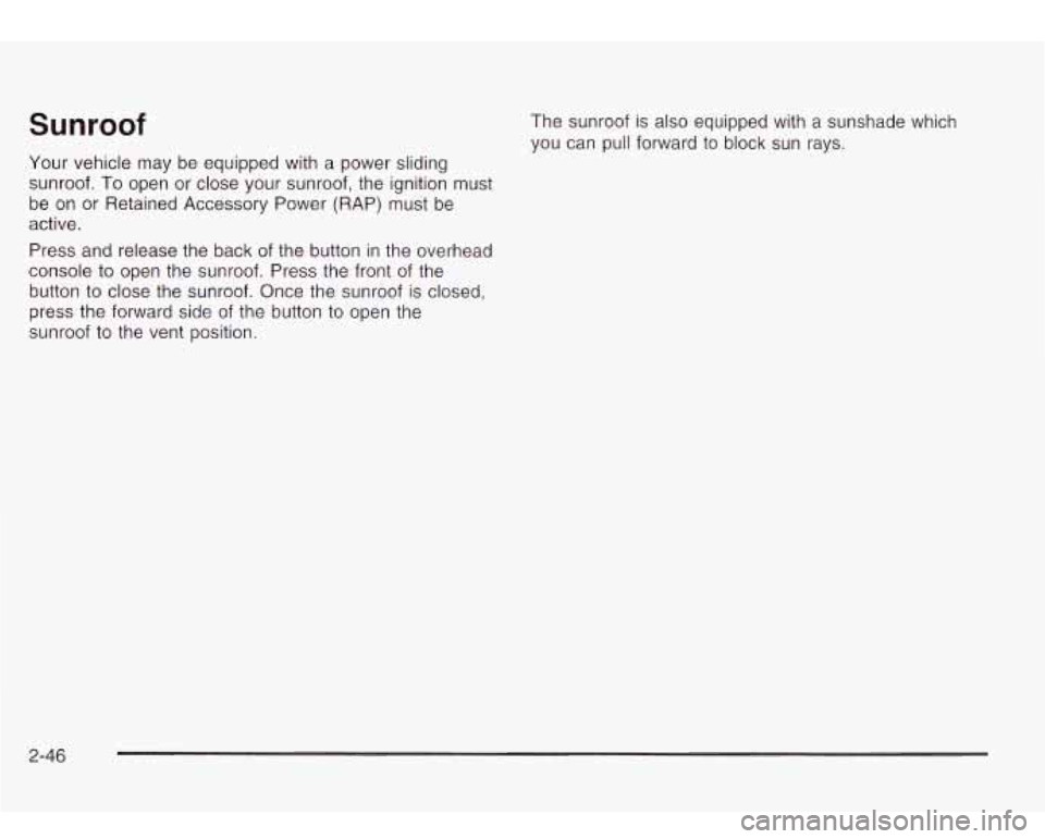 Oldsmobile Bravada 2003  Owners Manuals Sunroof 
Your vehicle may  be equipped  with  a  power sliding 
sunroof. 
To open or close your  sunroof, the  ignition  must 
be  on  or Retained Accessory  Power  (RAP) must be 
active. 
Press  and 