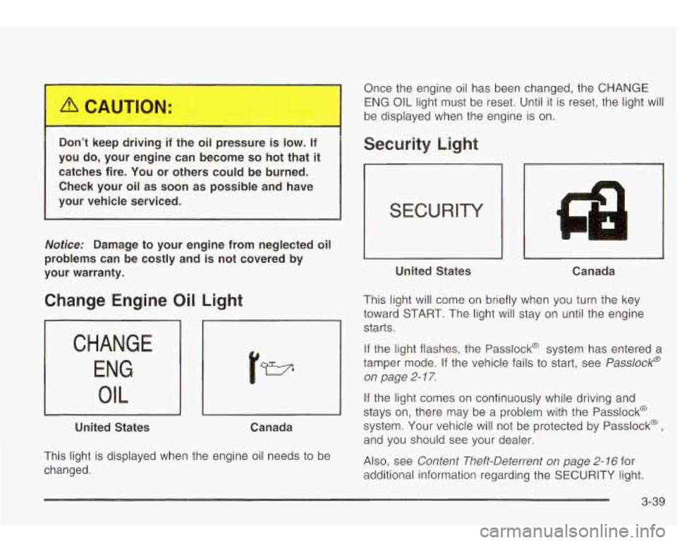 Oldsmobile Bravada 2003  Owners Manuals Don’t  keep driving if the oil pressure is low. If 
you  do, your  engine  can  become so hot  that it 
catches  fire.  You  or  others  could be burned. 
Check  your  oil  as 
soon as  possible  an