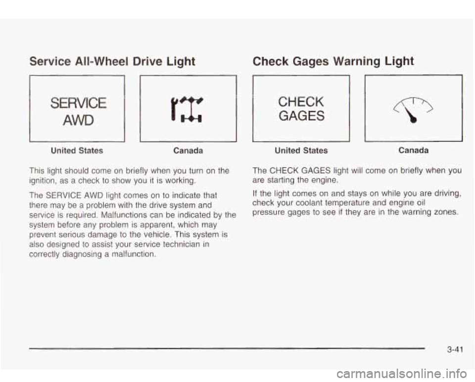 Oldsmobile Bravada 2003  Owners Manuals Service  All-Wheel  Drive  Light 
S IC 
AWD 
United  States Canada 
This  light should come on  briefly  when you turn  on  the 
ignition,  as  a check  to show  you 
it is working. 
The  SERVICE  AWD