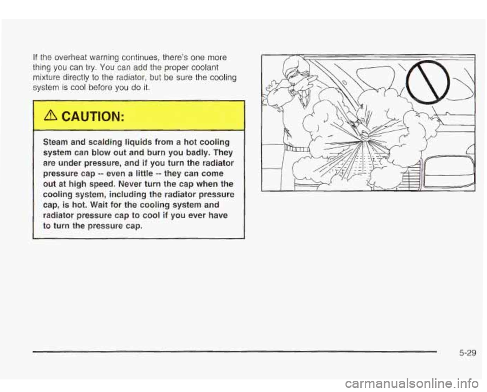 Oldsmobile Bravada 2003  Owners Manuals If the  overheat  warning continues, there’s one more 
thing you can  try.  You can add  the proper coolant 
mixture  directly to  the radiator, but be sure  the cooling 
system  is cool be- 
e you 