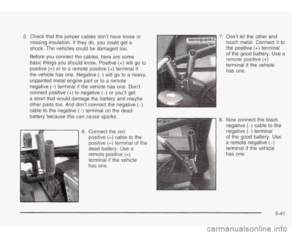 Oldsmobile Bravada 2003 Owners Manuals 5. Check that the jumper cables don’t have loose or
missing insulation.
If they do, you could get a
shock. The vehicles could be damaged too.
Before you connect the cables, here are s Oldsmobile Bravada 2003 Owners Manuals 5. Check that the jumper cables don’t have loose or
missing insulation.
If they do, you could get a
shock. The vehicles could be damaged too.
Before you connect the cables, here are s