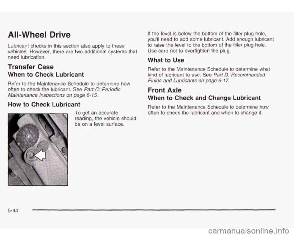 Oldsmobile Bravada 2003  Owners Manuals All-Wheel Drive 
Lubricant checks  in this section also apply to these 
vehicles.  However, there  are 
two additional systems that 
need  lubrication. 
Transfer Case 
When  to Check  Lubricant 
Refer