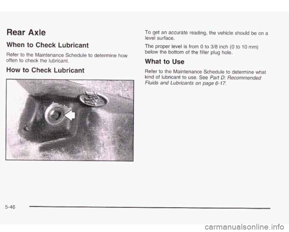 Oldsmobile Bravada 2003  Owners Manuals Rear Axle 
When to  Check Lubricant 
Refer to the  Maintenance Schedule  to determine how 
often to  check  the lubricant. 
How  to Check  Lubricant 
To get  an accurate  reading,  the vehicle should 