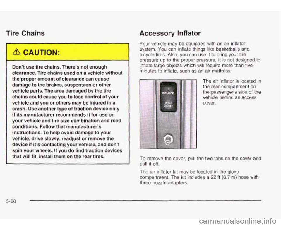 Oldsmobile Bravada 2003 Owners Manuals lire Chains
Accessory Inflator
I^
Do.. - use tire ch-..ls. There’s no- _.__ugh
clearance. Tire chains used on a vehicle without
the proper amount of clearance can cause
damage Oldsmobile Bravada 2003 Owners Manuals lire Chains
Accessory Inflator
I^
Do.. - use tire ch-..ls. There’s no- _.__ugh
clearance. Tire chains used on a vehicle without
the proper amount of clearance can cause
damage
