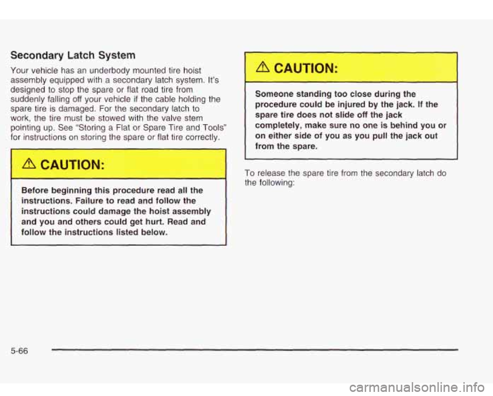 Oldsmobile Bravada 2003  Owners Manuals Secondary  Latch  System 
Your vehicle has an underbody  mounted  tire  hoist 
assembly  equipped  with 
a secondary latch system.  It’s 
designed  to stop  the  spare or flat  road tire  from 
sudd