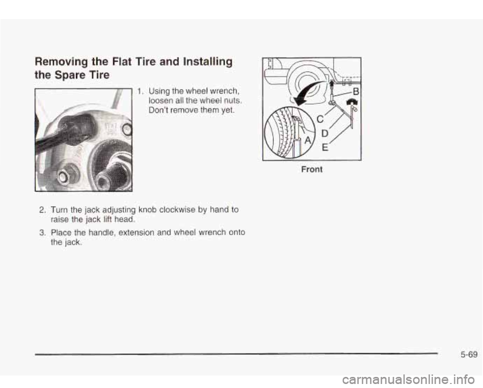 Oldsmobile Bravada 2003  Owners Manuals Removing the Flat  Tire and Installing 
the  Spare  Tire 
- 1. Using  the wheel wrench, 
loosen  all  the wheel nuts. 
Dont remove them yet. 
Front 
2. Turn  the jack  adjusting knob clockwise  by h