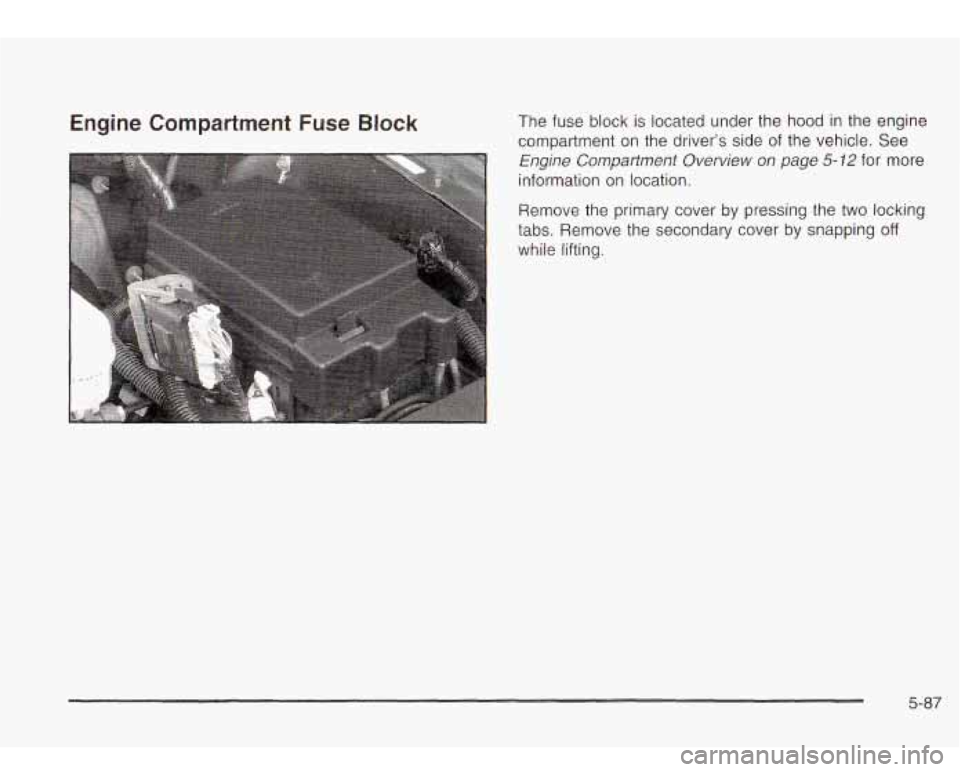 Oldsmobile Bravada 2003  Owners Manuals Engine Compartment  Fuse Block The fuse  block  is located  under the hood  in the  engine 
compartment  on  the driver’s  side of the vehicle.  See 
Engine Compartment  Overview  on  page 5-72 for 