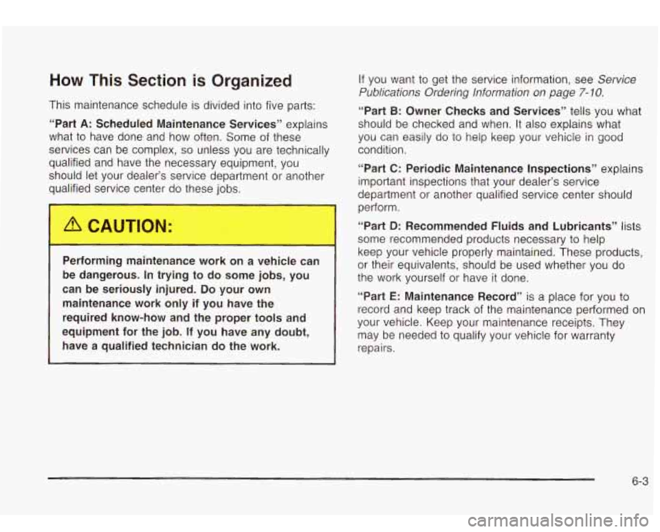Oldsmobile Bravada 2003 Owners Manuals How This Section is Organized
This maintenance schedule is divided into five parts:
“Part
A: Scheduled Maintenance Services” explains
what to have done and how often. Some of these Oldsmobile Bravada 2003 Owners Manuals How This Section is Organized
This maintenance schedule is divided into five parts:
“Part
A: Scheduled Maintenance Services” explains
what to have done and how often. Some of these