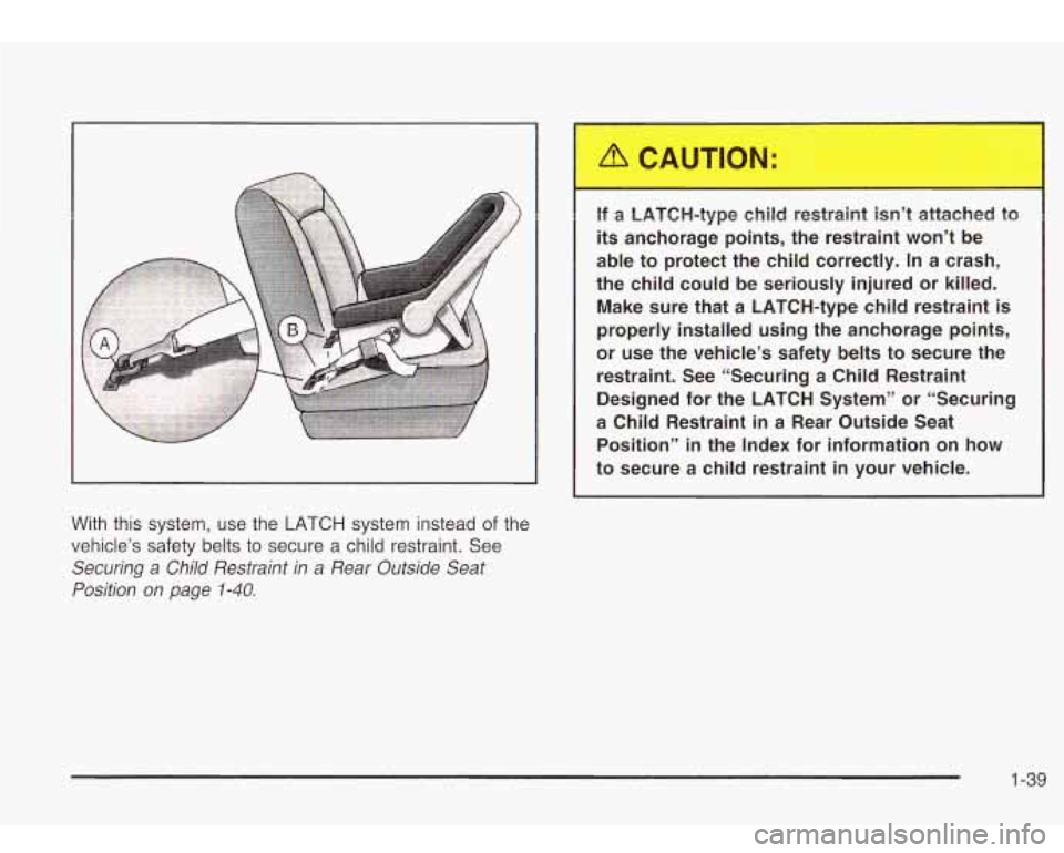 Oldsmobile Bravada 2003  Owners Manuals With  this  system,  use  the LATCH system instead of the 
vehicle’s  safety  belts to secure  a  child  restraint. See 
Securing  a Child Restraint  in  a  Rear Outside Seat 
Position  on  page 
1-