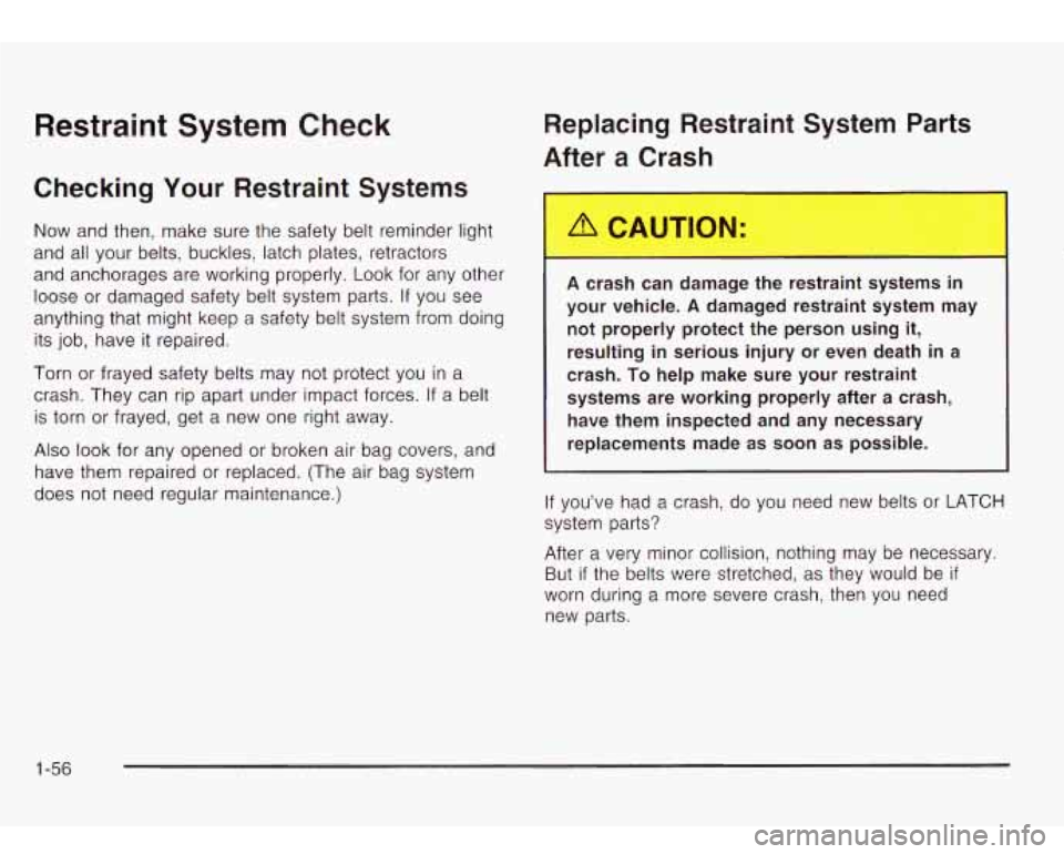 Oldsmobile Bravada 2003  Owners Manuals Restraint  System Check 
Checking  Your  Restraint  Systems 
Now and then,  make sure the  safety  belt  reminder light 
and all your  belts, buckles, latch plates,  retractors 
and anchorages are wor