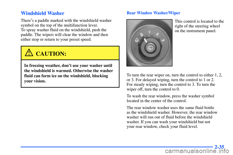 Oldsmobile Bravada 2002 Owners Manuals 2-35 Windshield Washer
Theres a paddle marked with the windshield washer
symbol on the top of the multifunction lever.
To spray washer fluid on the windshield, push the
paddle. The wipers will clea Oldsmobile Bravada 2002 Owners Manuals 2-35 Windshield Washer
Theres a paddle marked with the windshield washer
symbol on the top of the multifunction lever.
To spray washer fluid on the windshield, push the
paddle. The wipers will clea