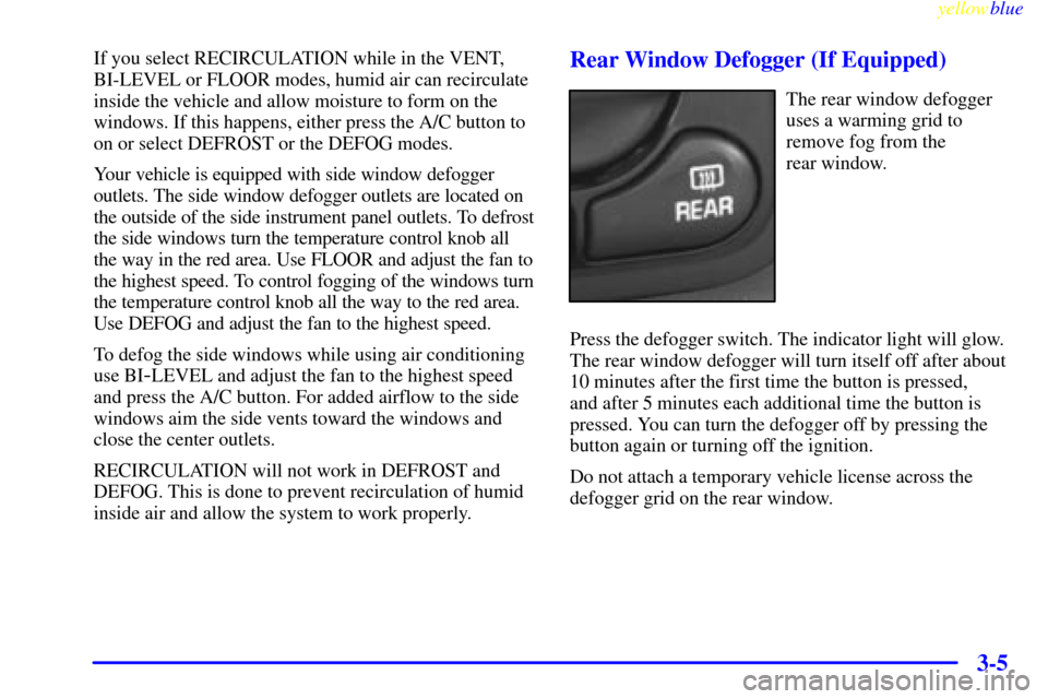 Oldsmobile Cutlass 1999 Owners Manuals yellowblue
3-5
If you select RECIRCULATION while in the VENT,
BI-LEVEL or FLOOR modes, humid air can recirculate
inside the vehicle and allow moisture to form on the
windows. If this happens, eit Oldsmobile Cutlass 1999 Owners Manuals yellowblue
3-5
If you select RECIRCULATION while in the VENT,
BI-LEVEL or FLOOR modes, humid air can recirculate
inside the vehicle and allow moisture to form on the
windows. If this happens, eit