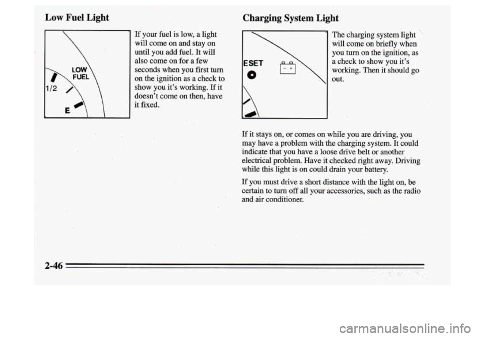 Oldsmobile Cutlass Supreme 1995  Owners Manuals I 
Low Fuel Light 
If your  fuel is low,  a light 
will  come  on  and stay on 
until you add fuel. It will 
also come  on for a  few 
secQnds  when  you 
first turn 
on the  ignition as a check  to 
