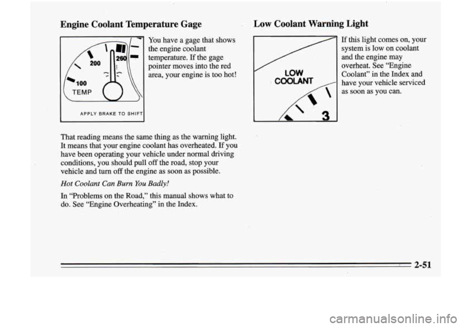 Oldsmobile Cutlass Supreme 1995  Owners Manuals Engine  Coolant  Temperature  Gage 
APPLY  BRAKE TO SHIF1 
You have  a gage  that shows 
the  engine  coolant 
temperature. 
If the gage 
pointer  moves into the  red 
area,  your engine  is too  hot!