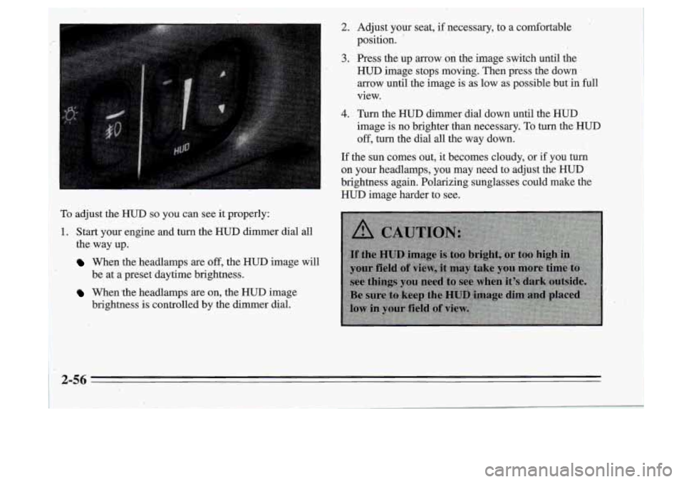 Oldsmobile Cutlass Supreme 1995  Owners Manuals To adjust the HUD so you can  see it properly: 
1~. Start  your  engine  and  turn  the HUD dimer dial  all 
I the, way  up. 
When  the headlamps are off, the HUD image  will 
When the  headlamps are 