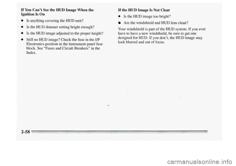 Oldsmobile Cutlass Supreme 1995  Owners Manuals ,If the HUD Image Is Not Clear. 
0 Is the  HUD image too  bright? 
Are  the  windshield  and  HUD.lens clean? 
Your  windshield  is part 
of the  HUD  system. If you  ever 
have  to  have  a new  wind