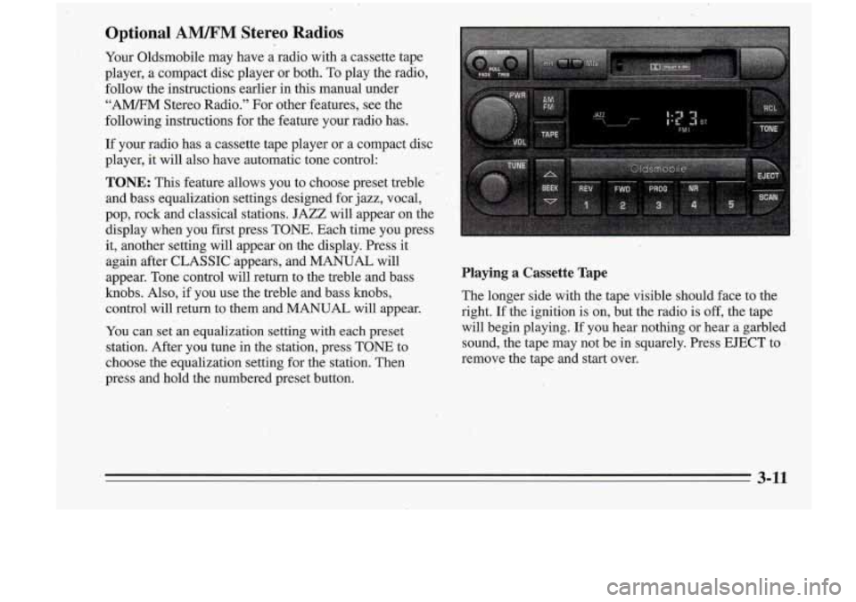 Oldsmobile Cutlass Supreme 1995 Owners Manuals Optional AWM Stereo ‘Radios
Your Oldsmobile may have a radio with a cassette tape
player, a compact disc player or both. To play the radio,
follow the instructions earlier in Oldsmobile Cutlass Supreme 1995 Owners Manuals Optional AWM Stereo ‘Radios
Your Oldsmobile may have a radio with a cassette tape
player, a compact disc player or both. To play the radio,
follow the instructions earlier in
