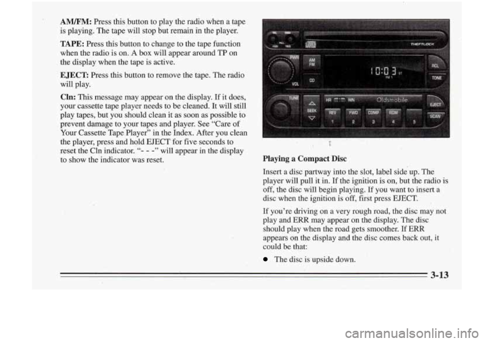 Oldsmobile Cutlass Supreme 1995 Owners Manuals t.
A”: Press this button to play the radio when a tape
is playing. The tape will stop but remain in the player.
TAPE: Press this button to change to the tape function
when Oldsmobile Cutlass Supreme 1995 Owners Manuals t.
A”: Press this button to play the radio when a tape
is playing. The tape will stop but remain in the player.
TAPE: Press this button to change to the tape function
when