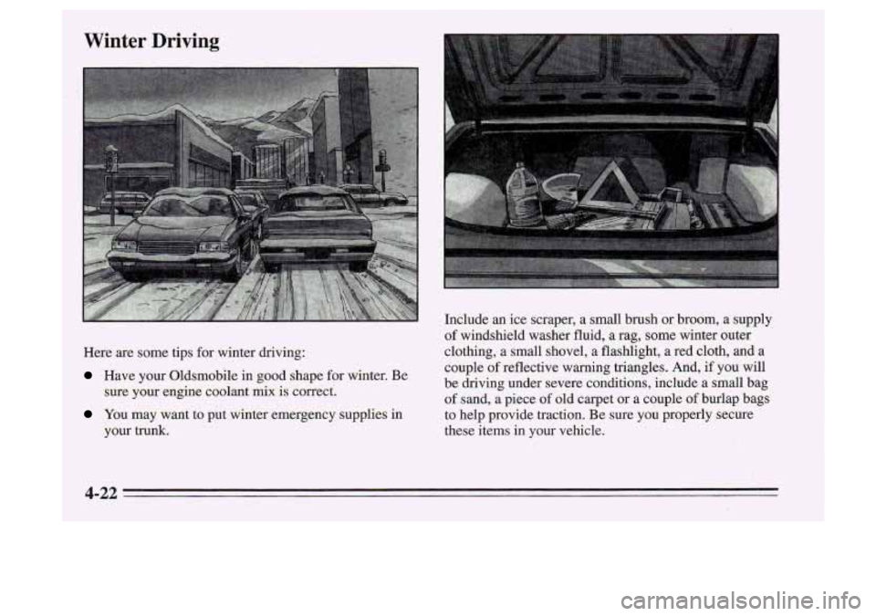 Oldsmobile Cutlass Supreme 1995  Owners Manuals Winter  Driving 
Here are some  tips  for  winter  driving: 
Have  your  Oldsmobile in good shape for  winter.  Be 
You may  want  to  put  winter  emergency  supplies  in 
sure  your 
engine coolant 