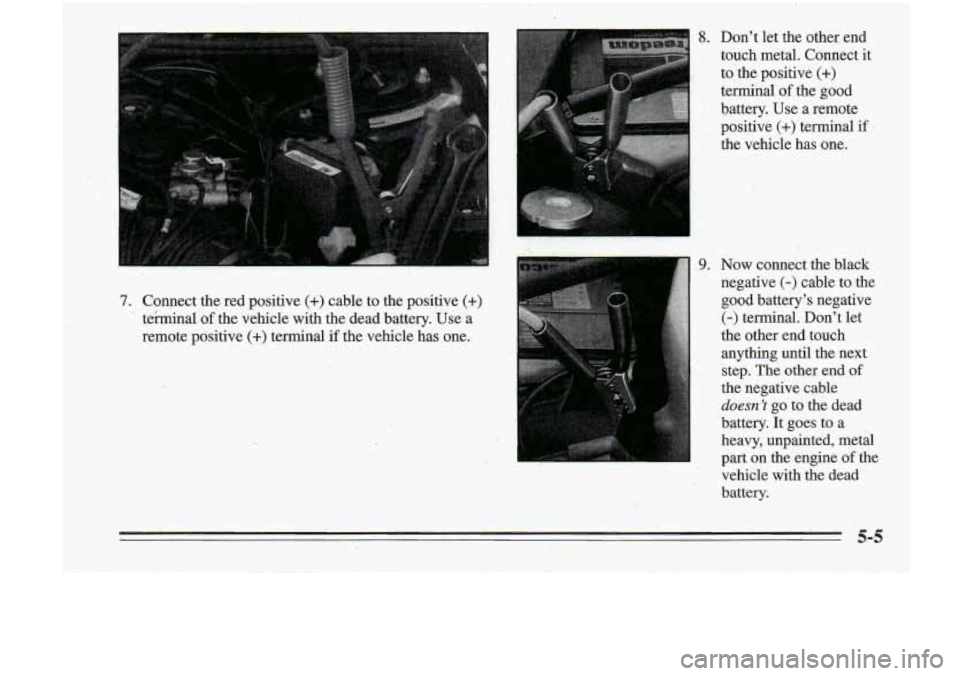 Oldsmobile Cutlass Supreme 1995  Owners Manuals 7. 
8. Don’t let the  other:  end 
l touch.  metal.  Connect  it ’ toihe positive (+) 
terminal of the  good 
battery.  Use  a remote 
. . positive (+) terminal if 
the  vehicle  has  one. 
,9. No